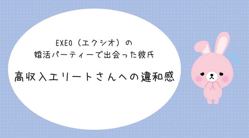 Exeo エクシオ の婚活パーティーで出会った高収入エリート彼氏への違和感 結婚を引き寄せる本気のアラサー婚活ブログ