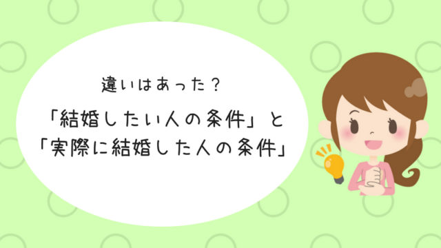 婚活体験談 結婚したい人の条件 と 実際に結婚した人の条件 に違いはあった アラサー婚活体験記