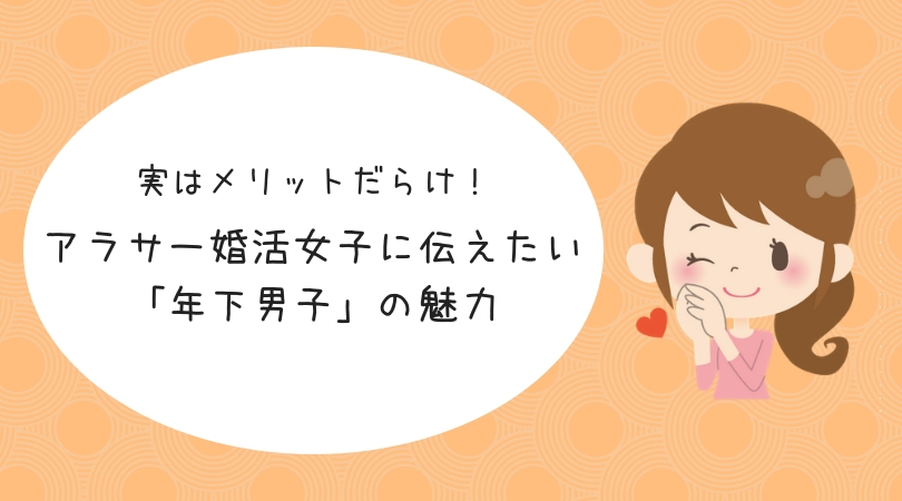 実はメリットだらけ アラサー婚活女子に伝えたい 年下男子 の魅力 結婚を引き寄せる本気のアラサー婚活ブログ