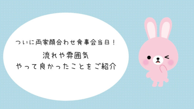 ついに両家顔合わせ食事会当日 流れや雰囲気 やって良かったことをご紹介 アラサー婚活体験記