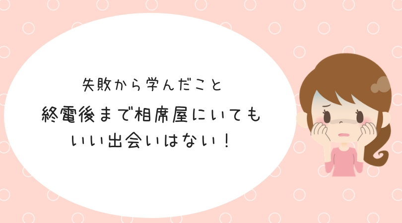 婚活体験談 失敗から学ぶ 終電を逃してまで相席居酒屋にいてもいい出会いはない 結婚を引き寄せる本気のアラサー婚活ブログ