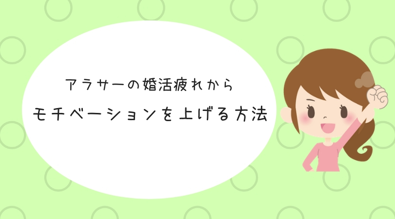 アラサーの婚活疲れ 婚活がうまくいかないときにモチベーションを上げる方法 結婚を引き寄せる本気のアラサー婚活ブログ